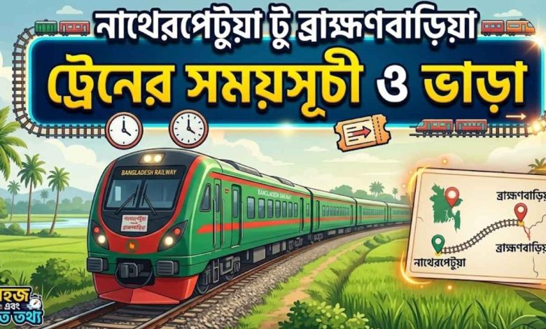 নাথেরপেটুয়া টু ব্রাহ্মণবাড়িয়া ট্রেনের সময়সূচী ও ভাড়া